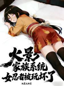 火影：家族系统，女忍者被玩坏了